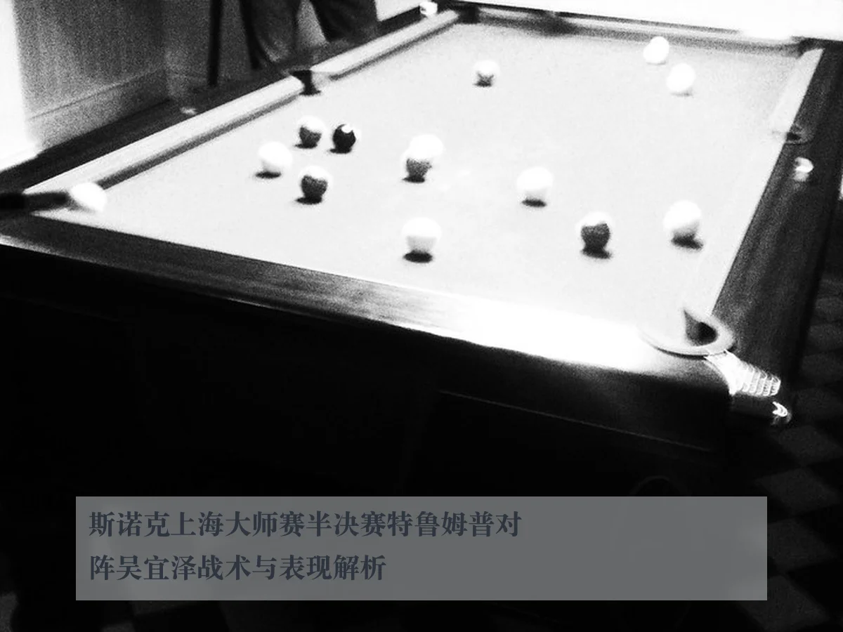 斯诺克上海大师赛半决赛特鲁姆普对阵吴宜泽战术与表现解析